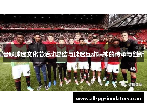 曼联球迷文化节活动总结与球迷互动精神的传承与创新