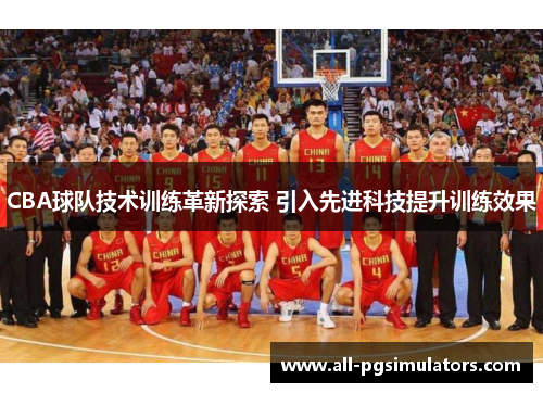 CBA球队技术训练革新探索 引入先进科技提升训练效果