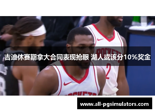 吉迪休赛期拿大合同表现抢眼 湖人或该分10%奖金