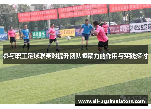 参与职工足球联赛对提升团队凝聚力的作用与实践探讨