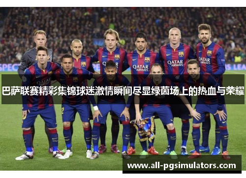 巴萨联赛精彩集锦球迷激情瞬间尽显绿茵场上的热血与荣耀