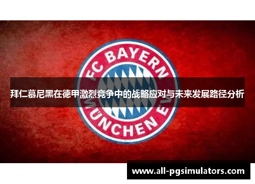 拜仁慕尼黑在德甲激烈竞争中的战略应对与未来发展路径分析