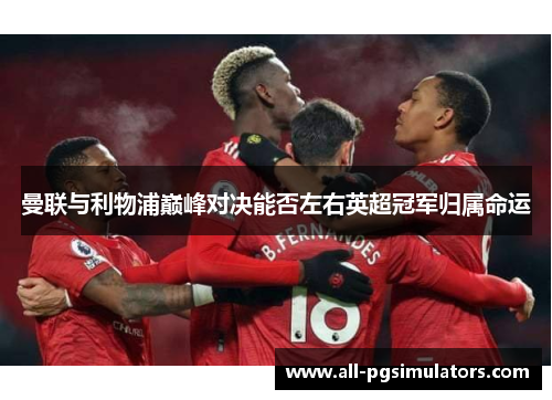 曼联与利物浦巅峰对决能否左右英超冠军归属命运