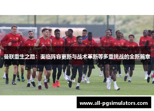 曼联重生之路：面临阵容更新与战术革新等多重挑战的全新篇章
