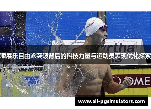 潘展乐自由泳突破背后的科技力量与运动员表现优化探索