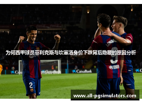 为何西甲球员菲利克斯与坎塞洛身价下跌背后隐藏的原因分析