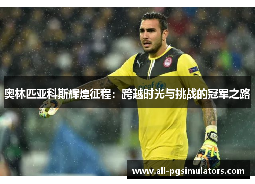奥林匹亚科斯辉煌征程：跨越时光与挑战的冠军之路