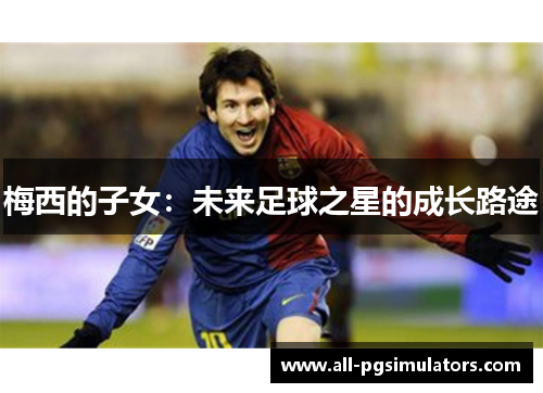 梅西的子女：未来足球之星的成长路途