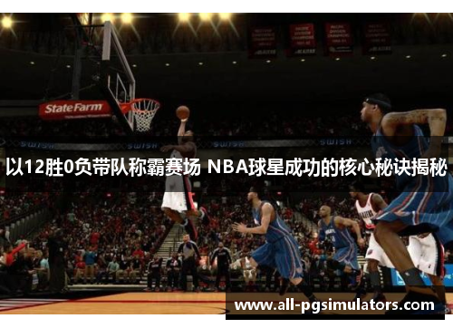 以12胜0负带队称霸赛场 NBA球星成功的核心秘诀揭秘