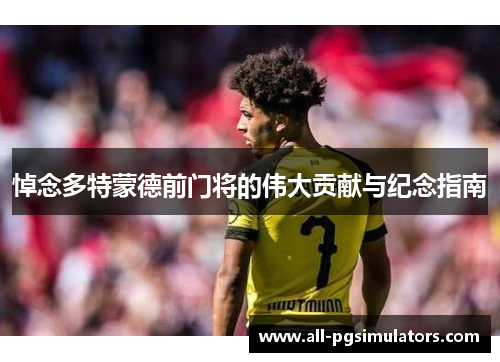 悼念多特蒙德前门将的伟大贡献与纪念指南