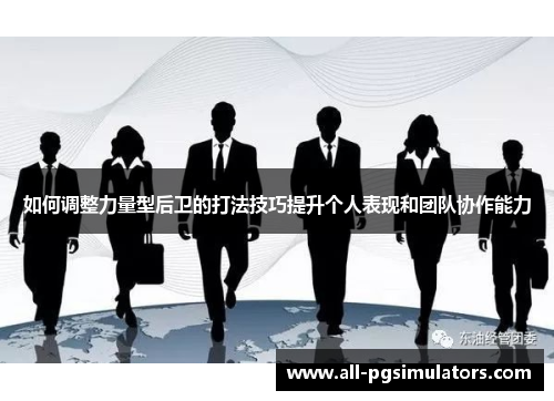 如何调整力量型后卫的打法技巧提升个人表现和团队协作能力