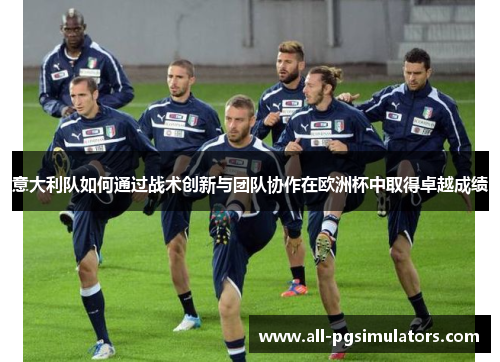 意大利队如何通过战术创新与团队协作在欧洲杯中取得卓越成绩