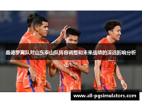 桑德罗离队对山东泰山队阵容调整和未来战绩的深远影响分析