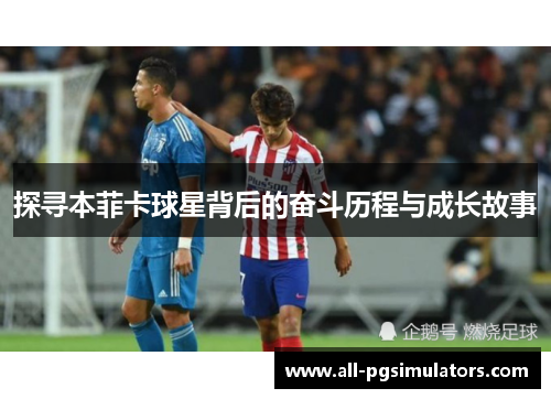 探寻本菲卡球星背后的奋斗历程与成长故事