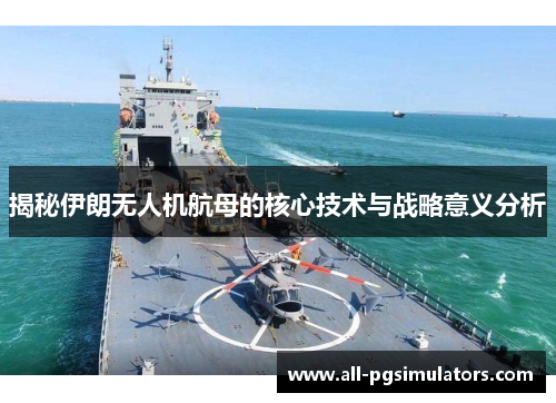 揭秘伊朗无人机航母的核心技术与战略意义分析