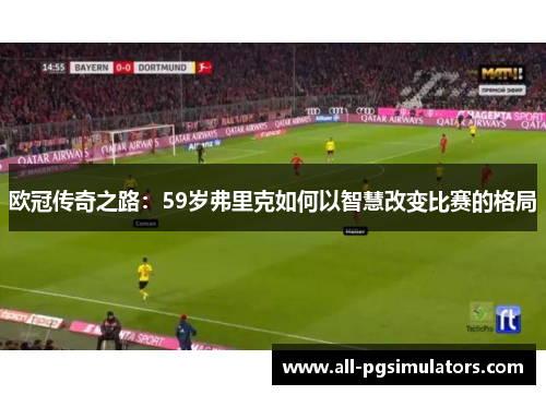 欧冠传奇之路：59岁弗里克如何以智慧改变比赛的格局