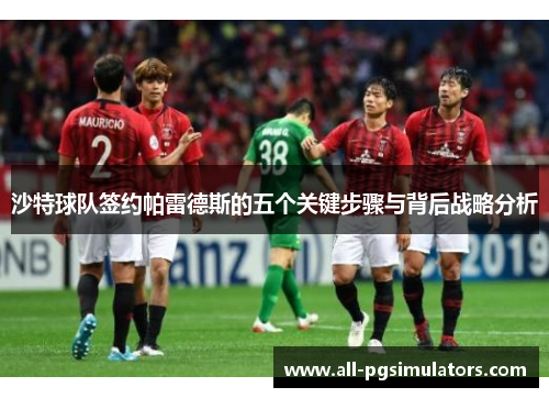 沙特球队签约帕雷德斯的五个关键步骤与背后战略分析