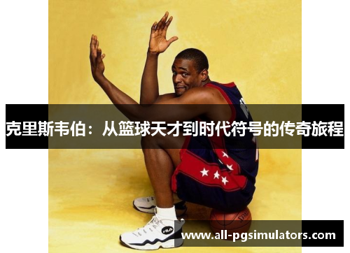 克里斯韦伯：从篮球天才到时代符号的传奇旅程