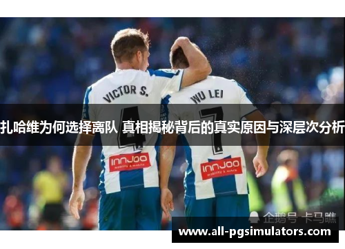 扎哈维为何选择离队 真相揭秘背后的真实原因与深层次分析