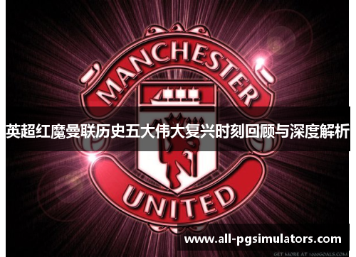 英超红魔曼联历史五大伟大复兴时刻回顾与深度解析