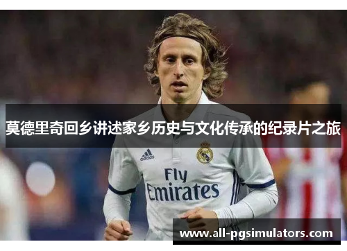 莫德里奇回乡讲述家乡历史与文化传承的纪录片之旅