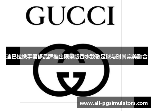迪巴拉携手奢侈品牌推出限量版香水致敬足球与时尚完美融合