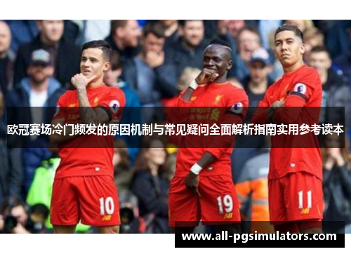 欧冠赛场冷门频发的原因机制与常见疑问全面解析指南实用参考读本